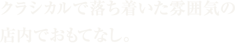 クラシカルで落ち着いた雰囲気の店内でおもてなし。