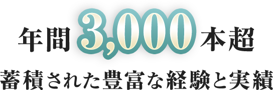 年間3,000本超 蓄積された豊富な経験と実績